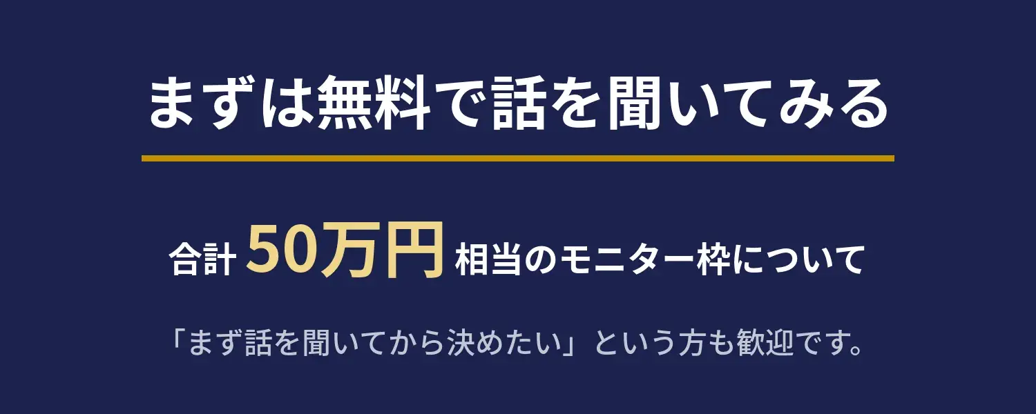 まずは無料で話を聞いてみる｜合計50万円相当のモニター枠について。まず話を聞いてから決めたいという方も歓迎です